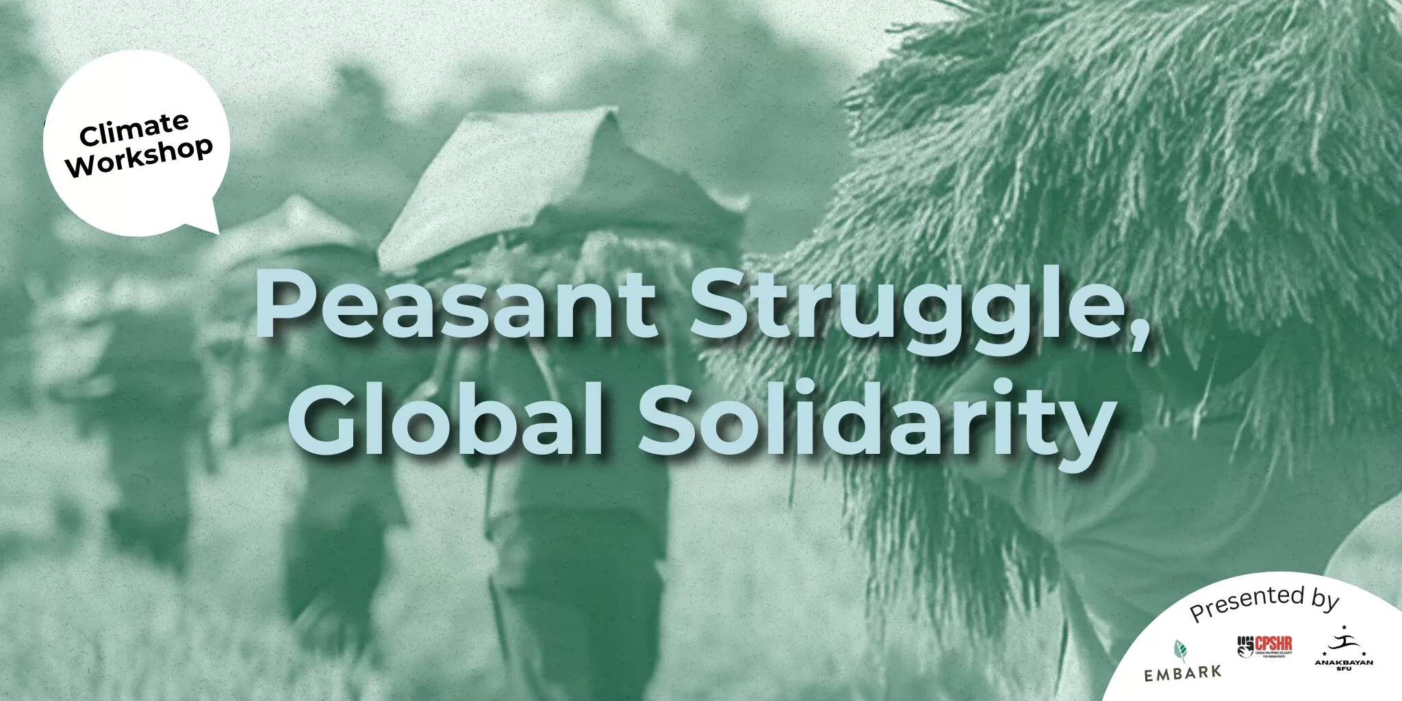 Appearing in the background of this promotional banner is a green monochrome filter over a blurred photograph of Filipino farmers carrying crops on their shoulders. In the centre, bold teal text reads: "Peasant Struggle, Global Solidarity". In the top left corner, a white speech bubble contains the words "Climate Workshop". The bottom right corner shows a white semicircle with the text "Presented by" above the logos for Embark, CPSHR, and Anakbayan SFU.